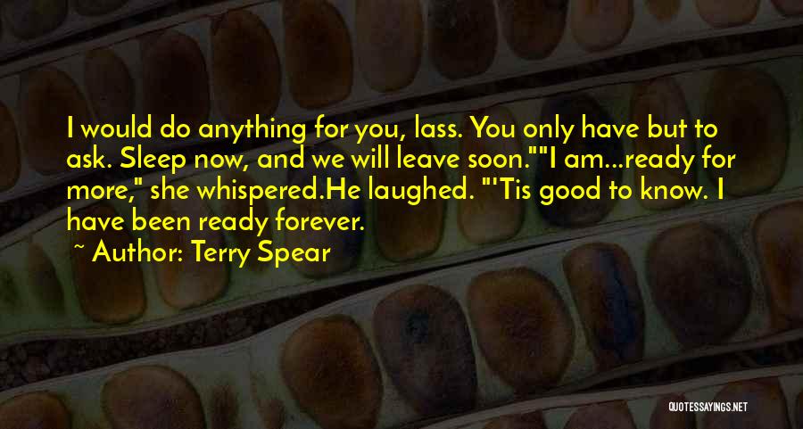 Terry Spear Quotes: I Would Do Anything For You, Lass. You Only Have But To Ask. Sleep Now, And We Will Leave Soon.i