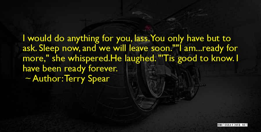 Terry Spear Quotes: I Would Do Anything For You, Lass. You Only Have But To Ask. Sleep Now, And We Will Leave Soon.i