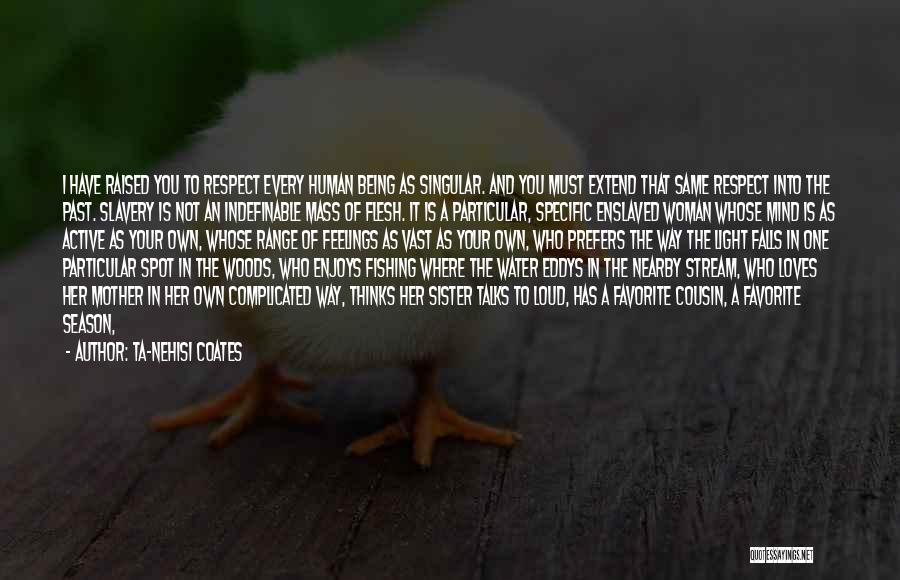 Ta-Nehisi Coates Quotes: I Have Raised You To Respect Every Human Being As Singular. And You Must Extend That Same Respect Into The