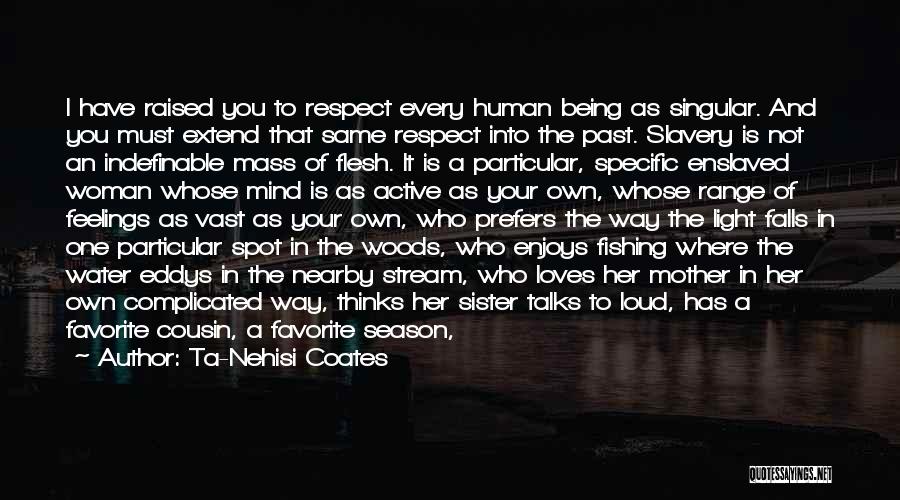 Ta-Nehisi Coates Quotes: I Have Raised You To Respect Every Human Being As Singular. And You Must Extend That Same Respect Into The