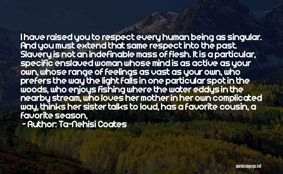 Ta-Nehisi Coates Quotes: I Have Raised You To Respect Every Human Being As Singular. And You Must Extend That Same Respect Into The