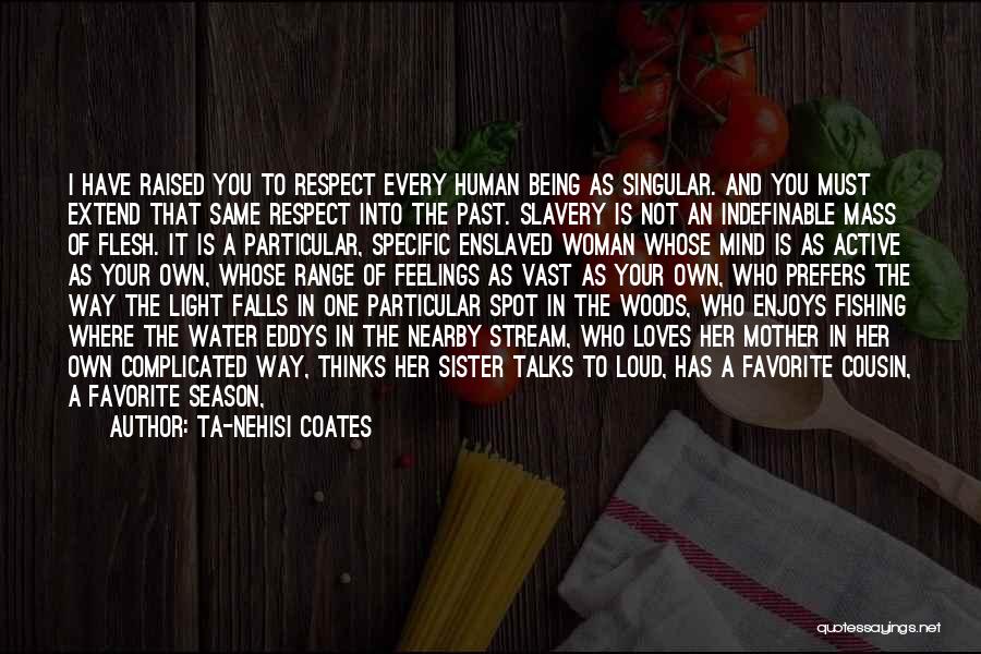 Ta-Nehisi Coates Quotes: I Have Raised You To Respect Every Human Being As Singular. And You Must Extend That Same Respect Into The