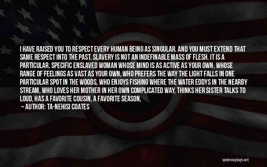 Ta-Nehisi Coates Quotes: I Have Raised You To Respect Every Human Being As Singular. And You Must Extend That Same Respect Into The