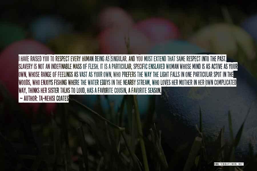 Ta-Nehisi Coates Quotes: I Have Raised You To Respect Every Human Being As Singular. And You Must Extend That Same Respect Into The