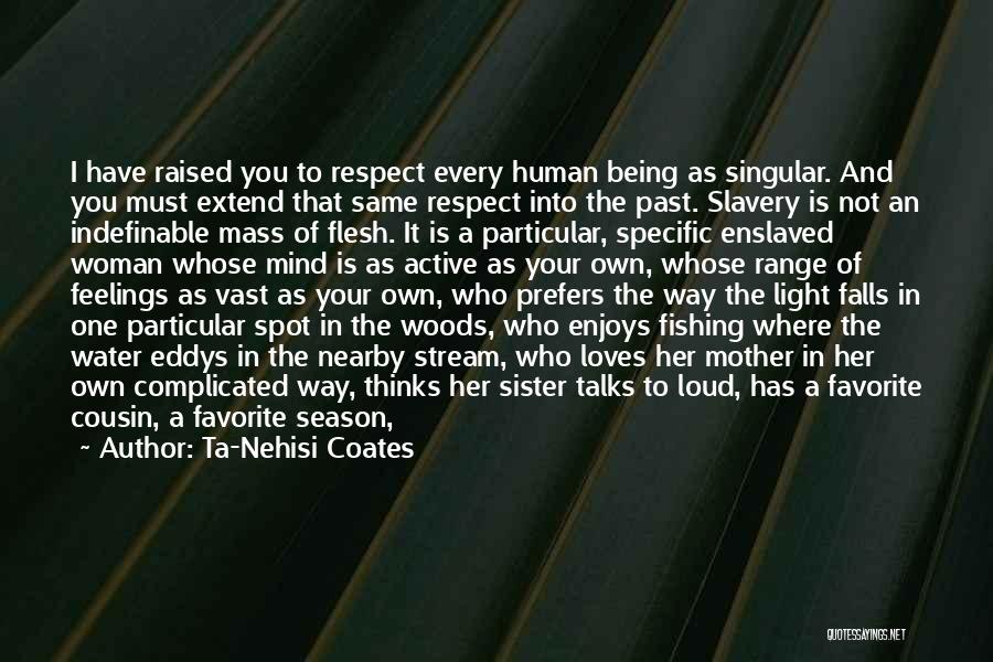 Ta-Nehisi Coates Quotes: I Have Raised You To Respect Every Human Being As Singular. And You Must Extend That Same Respect Into The