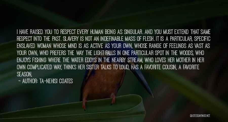 Ta-Nehisi Coates Quotes: I Have Raised You To Respect Every Human Being As Singular. And You Must Extend That Same Respect Into The