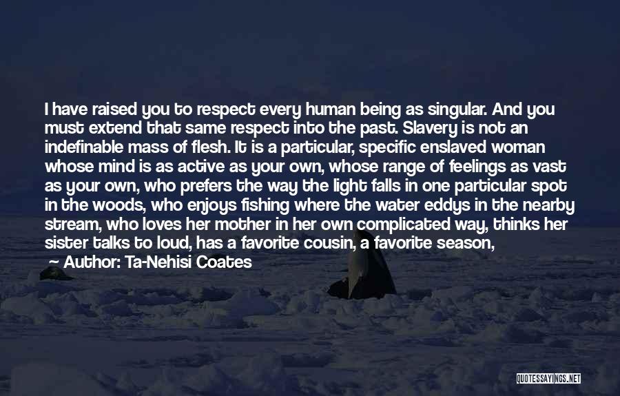 Ta-Nehisi Coates Quotes: I Have Raised You To Respect Every Human Being As Singular. And You Must Extend That Same Respect Into The