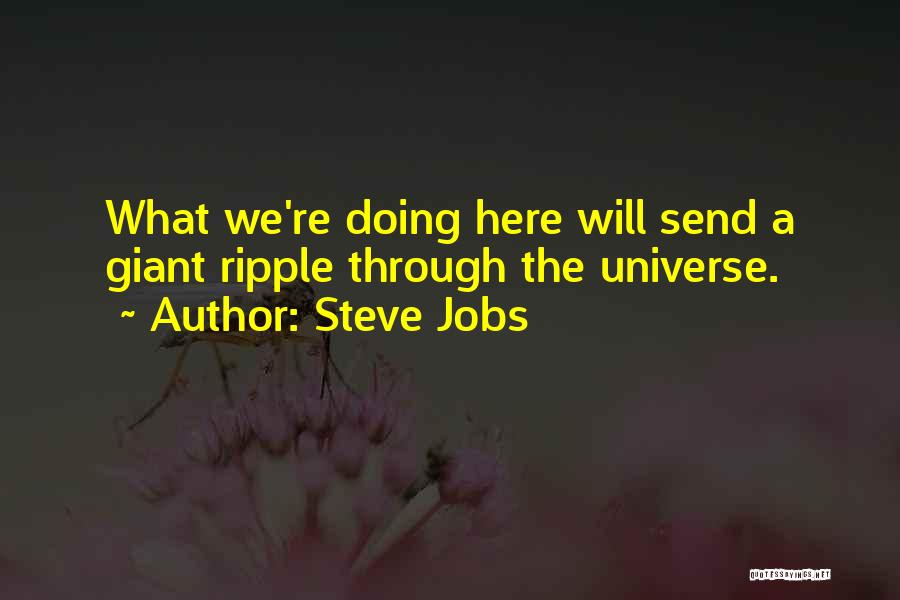 Steve Jobs Quotes: What We're Doing Here Will Send A Giant Ripple Through The Universe.