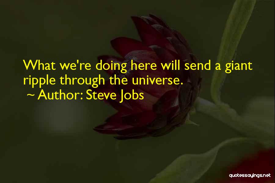 Steve Jobs Quotes: What We're Doing Here Will Send A Giant Ripple Through The Universe.