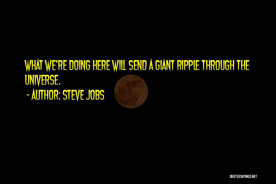 Steve Jobs Quotes: What We're Doing Here Will Send A Giant Ripple Through The Universe.