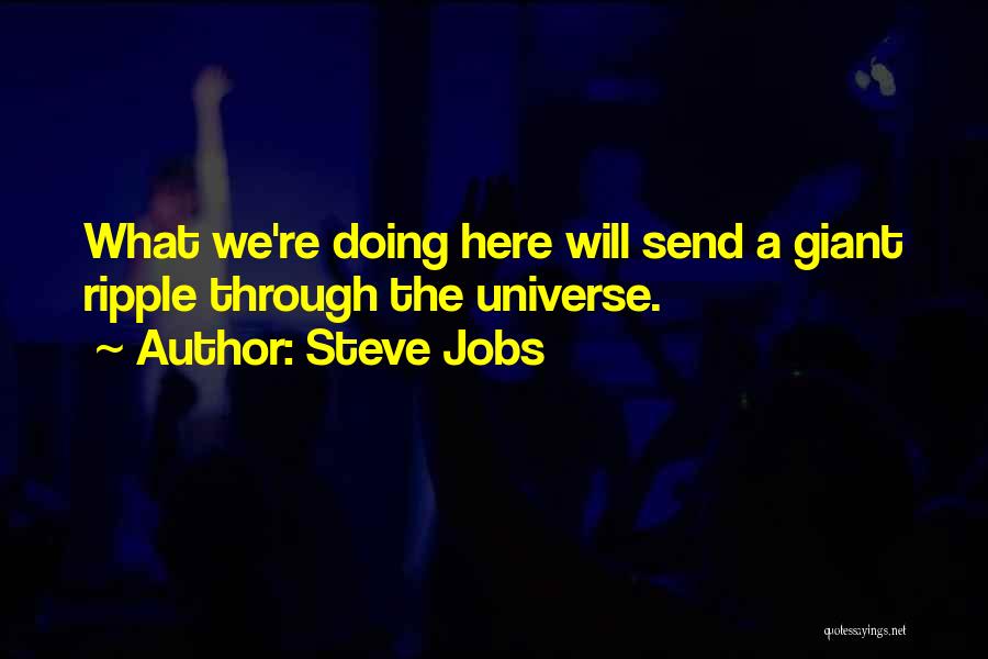 Steve Jobs Quotes: What We're Doing Here Will Send A Giant Ripple Through The Universe.