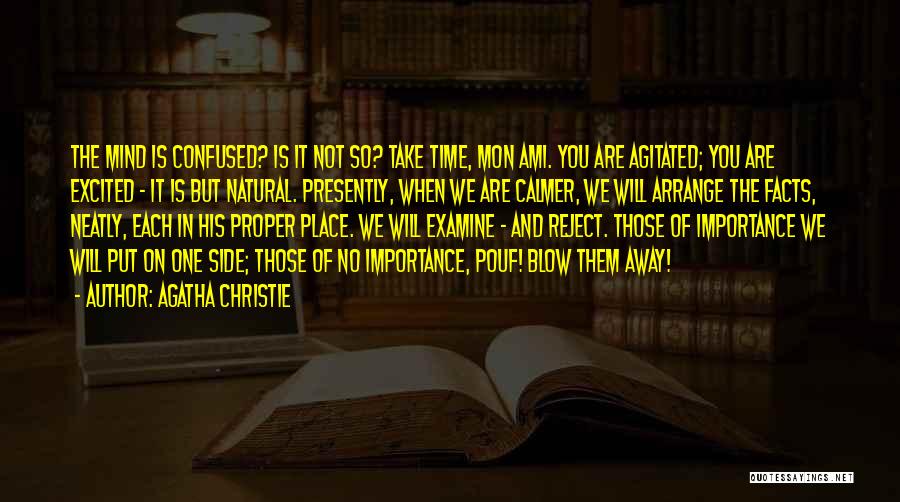 Agatha Christie Quotes: The Mind Is Confused? Is It Not So? Take Time, Mon Ami. You Are Agitated; You Are Excited - It