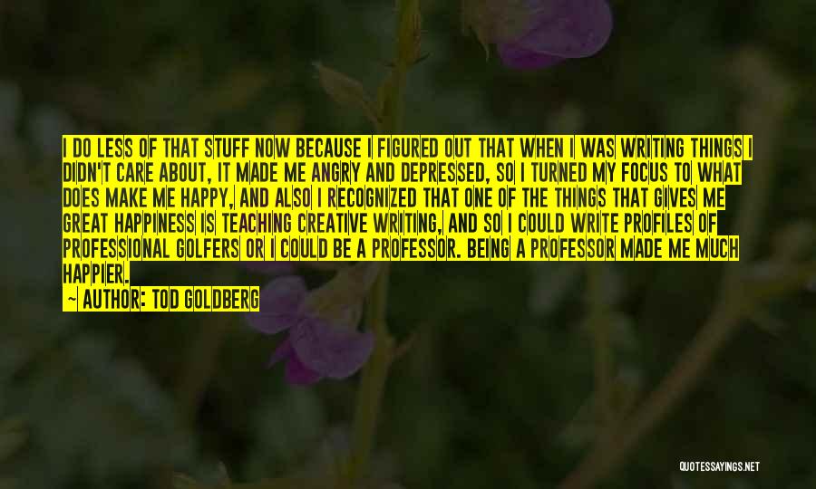 Tod Goldberg Quotes: I Do Less Of That Stuff Now Because I Figured Out That When I Was Writing Things I Didn't Care