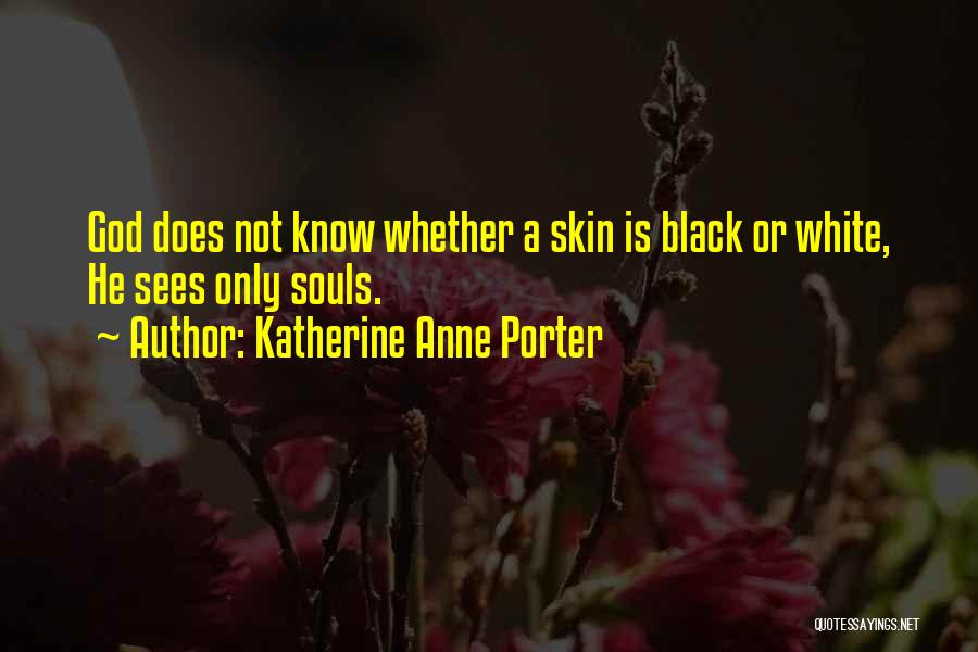 Katherine Anne Porter Quotes: God Does Not Know Whether A Skin Is Black Or White, He Sees Only Souls.