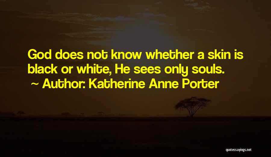 Katherine Anne Porter Quotes: God Does Not Know Whether A Skin Is Black Or White, He Sees Only Souls.