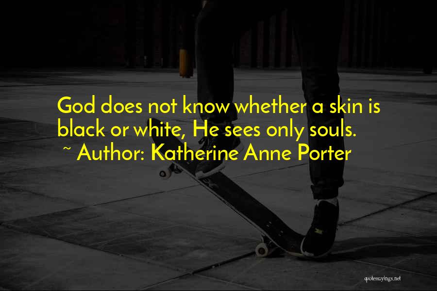 Katherine Anne Porter Quotes: God Does Not Know Whether A Skin Is Black Or White, He Sees Only Souls.