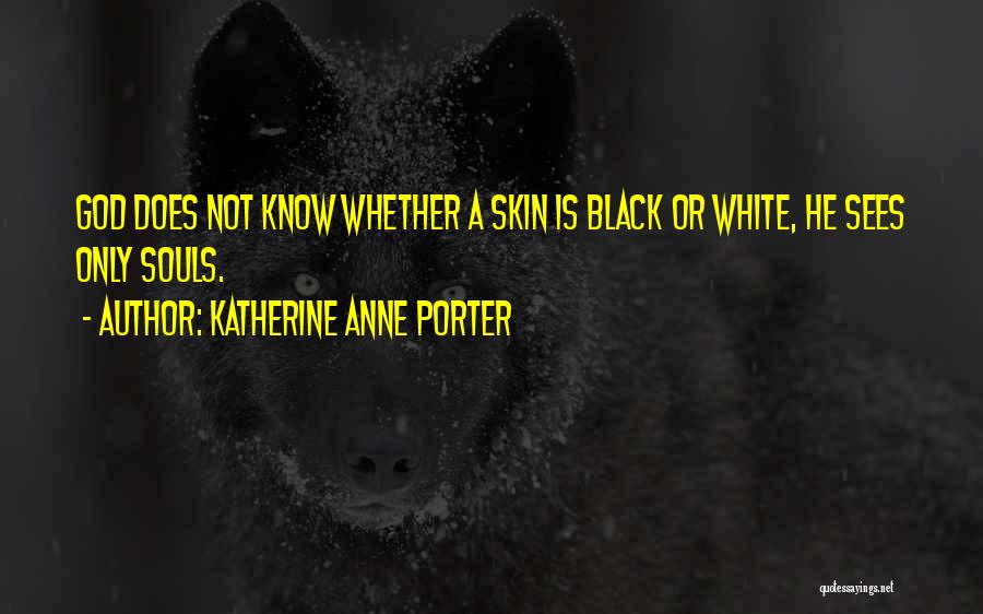 Katherine Anne Porter Quotes: God Does Not Know Whether A Skin Is Black Or White, He Sees Only Souls.