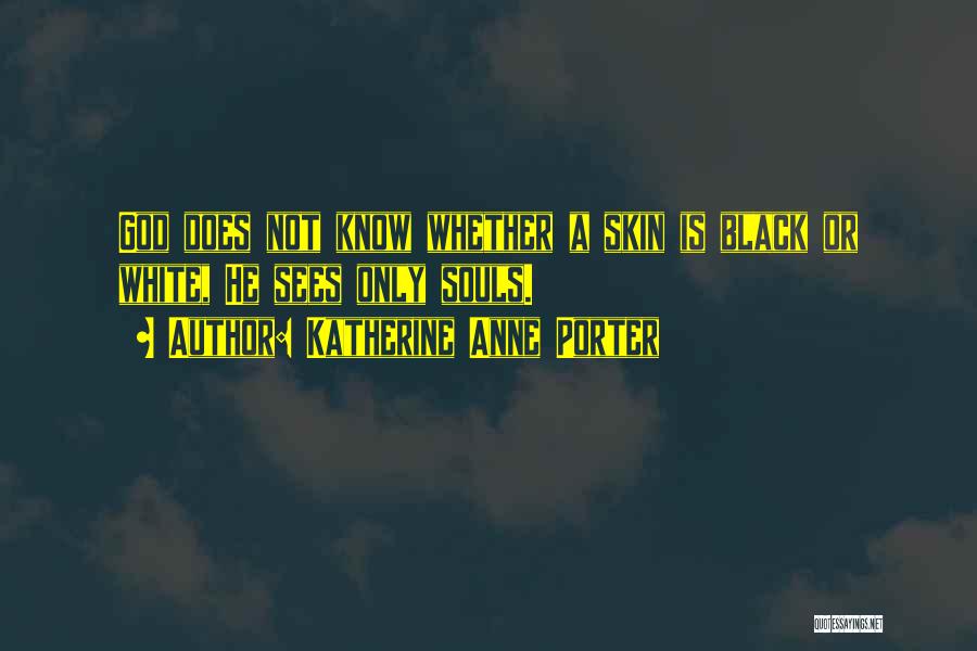 Katherine Anne Porter Quotes: God Does Not Know Whether A Skin Is Black Or White, He Sees Only Souls.