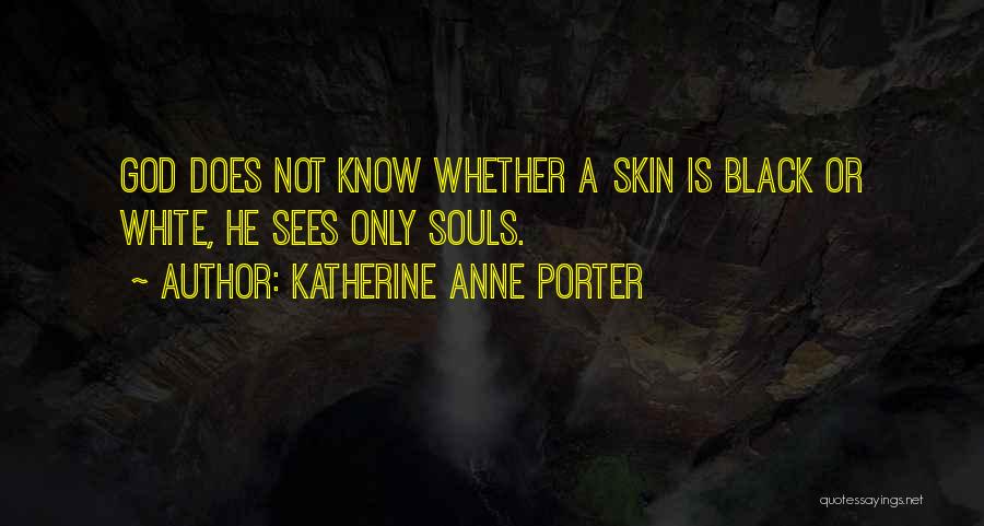 Katherine Anne Porter Quotes: God Does Not Know Whether A Skin Is Black Or White, He Sees Only Souls.