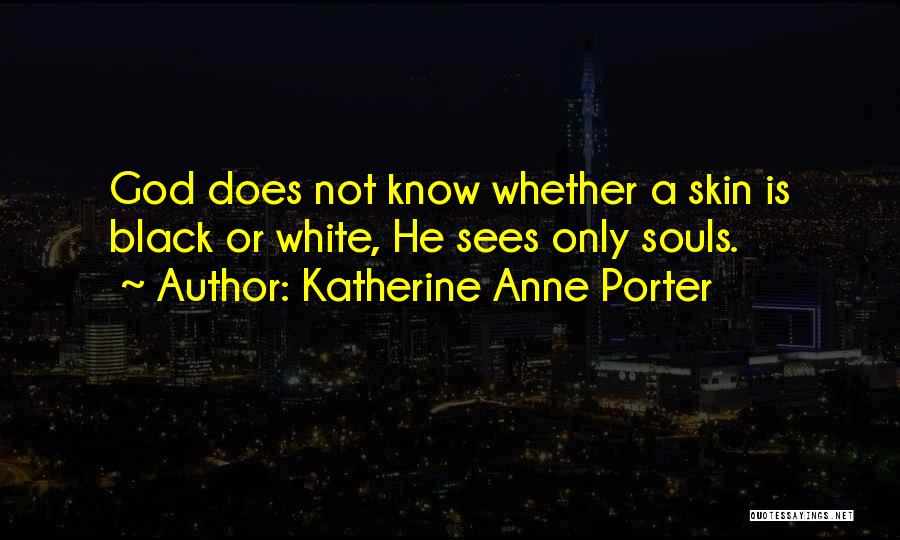 Katherine Anne Porter Quotes: God Does Not Know Whether A Skin Is Black Or White, He Sees Only Souls.