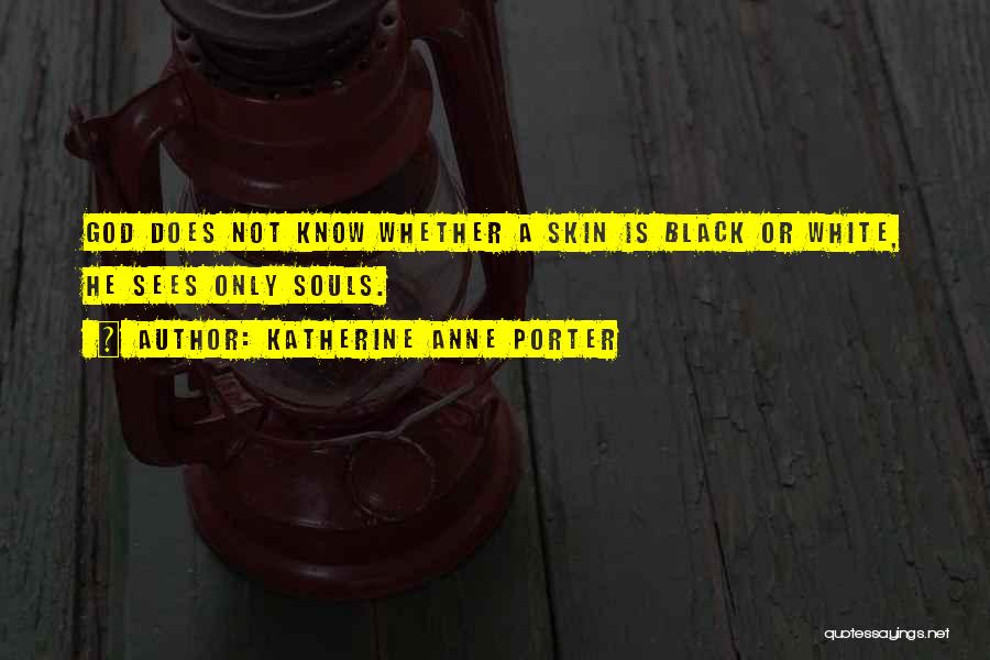 Katherine Anne Porter Quotes: God Does Not Know Whether A Skin Is Black Or White, He Sees Only Souls.