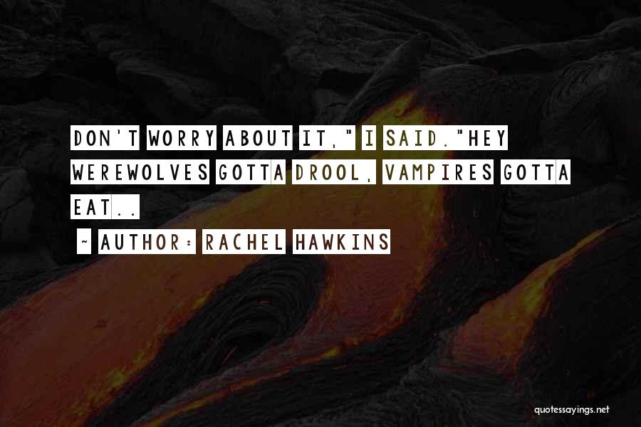 Rachel Hawkins Quotes: Don't Worry About It, I Said.hey Werewolves Gotta Drool, Vampires Gotta Eat..