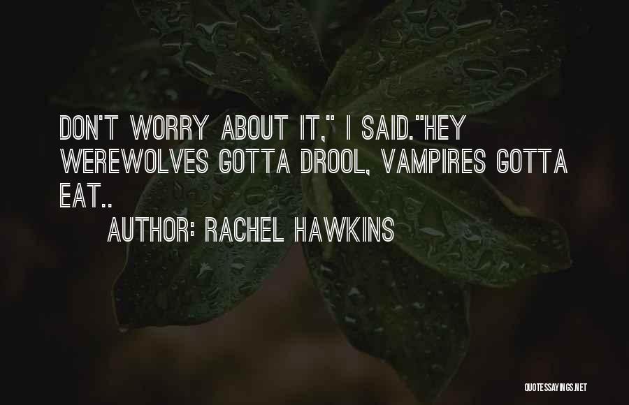 Rachel Hawkins Quotes: Don't Worry About It, I Said.hey Werewolves Gotta Drool, Vampires Gotta Eat..