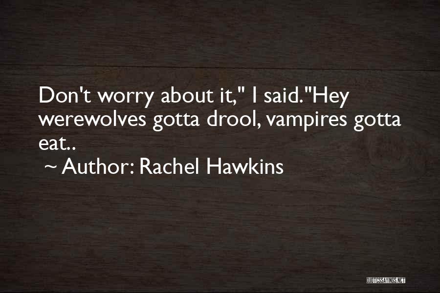 Rachel Hawkins Quotes: Don't Worry About It, I Said.hey Werewolves Gotta Drool, Vampires Gotta Eat..