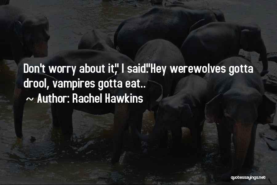 Rachel Hawkins Quotes: Don't Worry About It, I Said.hey Werewolves Gotta Drool, Vampires Gotta Eat..