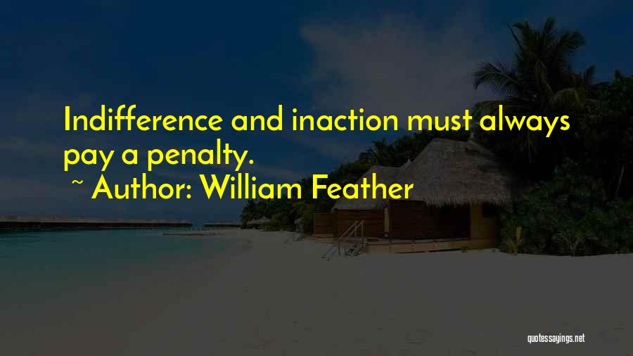 William Feather Quotes: Indifference And Inaction Must Always Pay A Penalty.