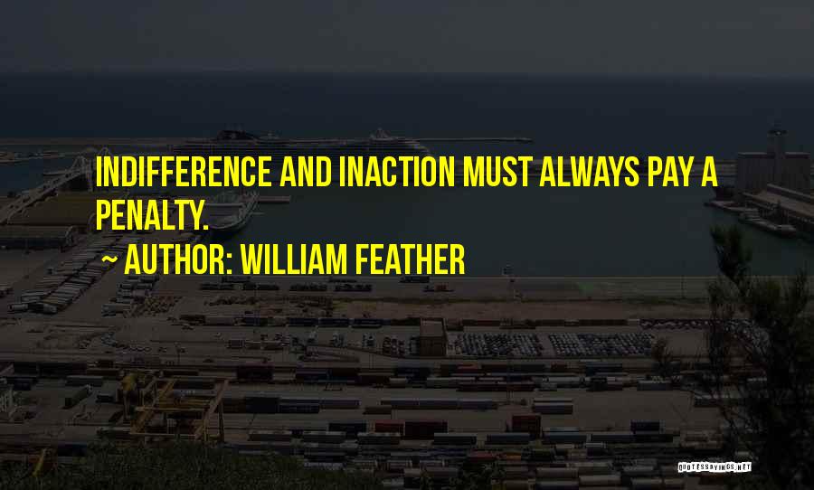 William Feather Quotes: Indifference And Inaction Must Always Pay A Penalty.