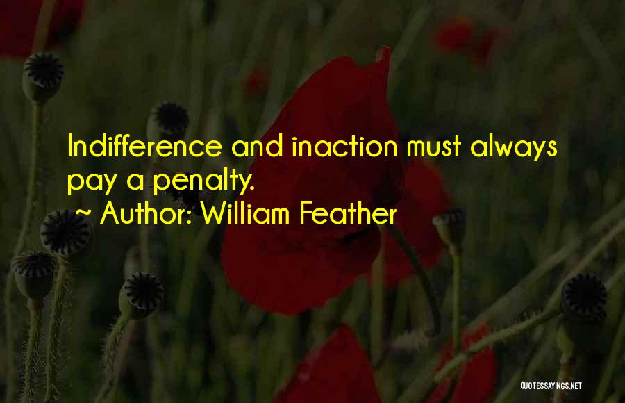 William Feather Quotes: Indifference And Inaction Must Always Pay A Penalty.