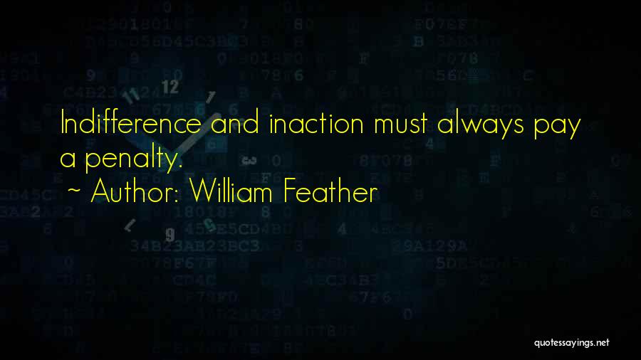 William Feather Quotes: Indifference And Inaction Must Always Pay A Penalty.