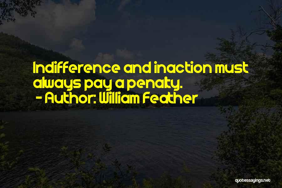 William Feather Quotes: Indifference And Inaction Must Always Pay A Penalty.