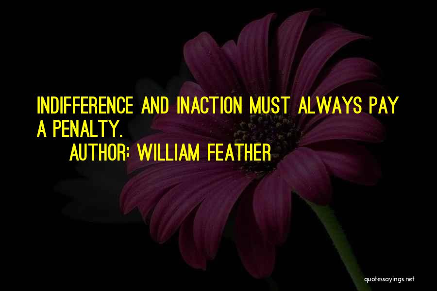 William Feather Quotes: Indifference And Inaction Must Always Pay A Penalty.