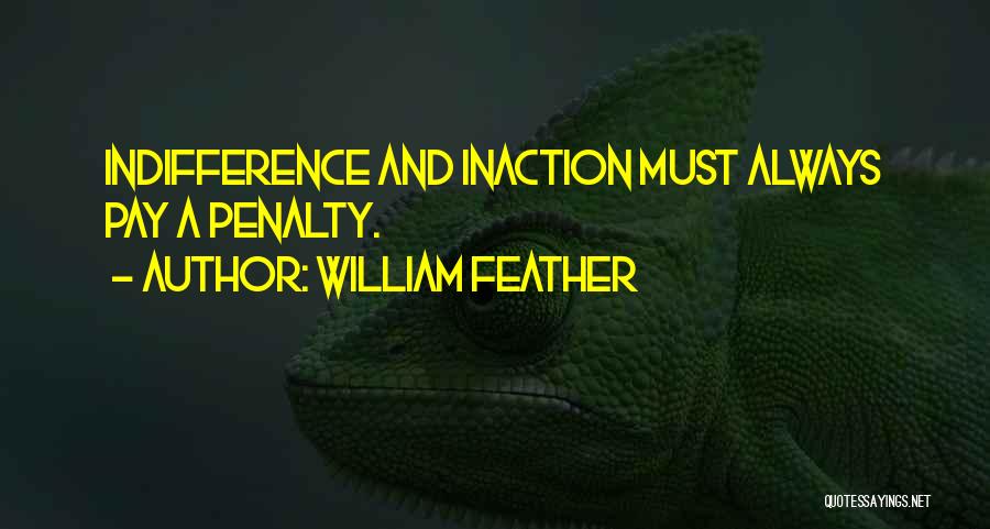 William Feather Quotes: Indifference And Inaction Must Always Pay A Penalty.