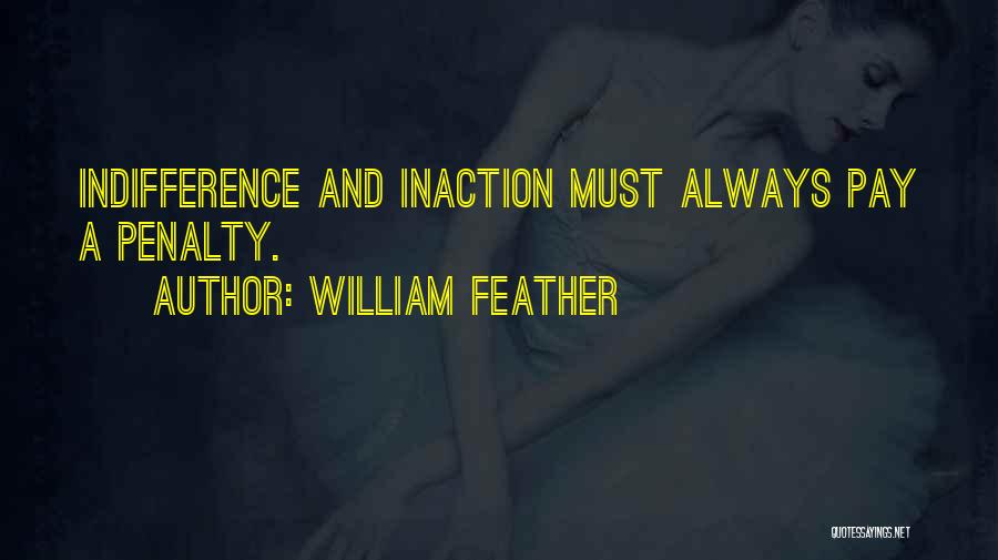 William Feather Quotes: Indifference And Inaction Must Always Pay A Penalty.