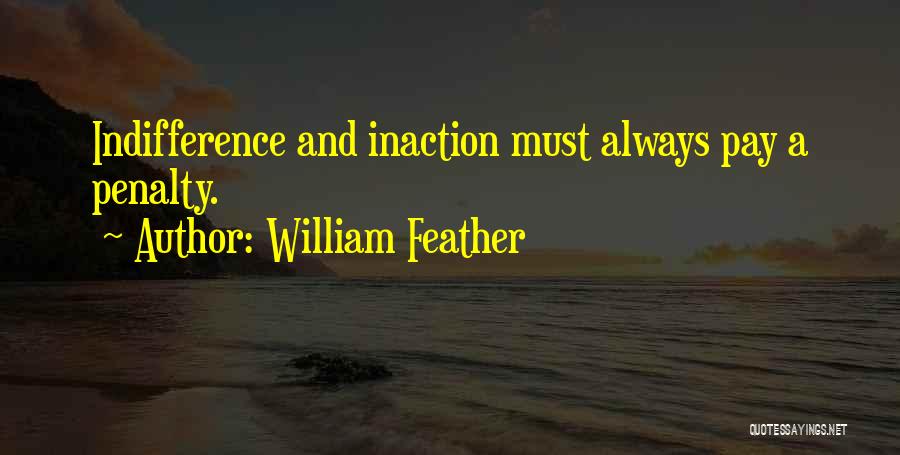 William Feather Quotes: Indifference And Inaction Must Always Pay A Penalty.