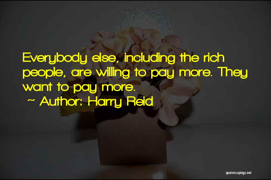 Harry Reid Quotes: Everybody Else, Including The Rich People, Are Willing To Pay More. They Want To Pay More.
