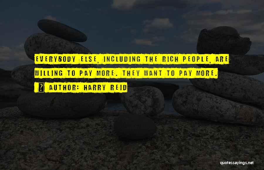 Harry Reid Quotes: Everybody Else, Including The Rich People, Are Willing To Pay More. They Want To Pay More.