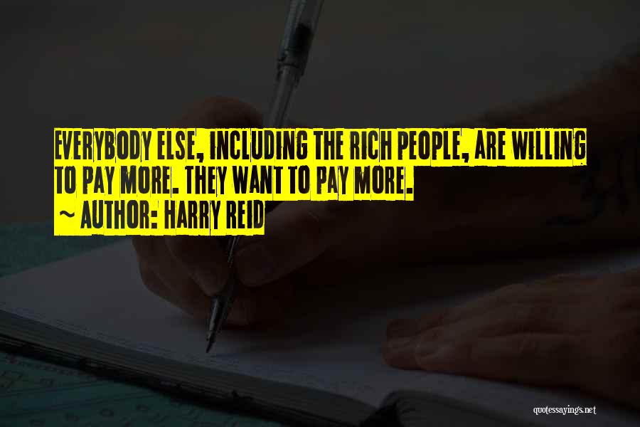 Harry Reid Quotes: Everybody Else, Including The Rich People, Are Willing To Pay More. They Want To Pay More.