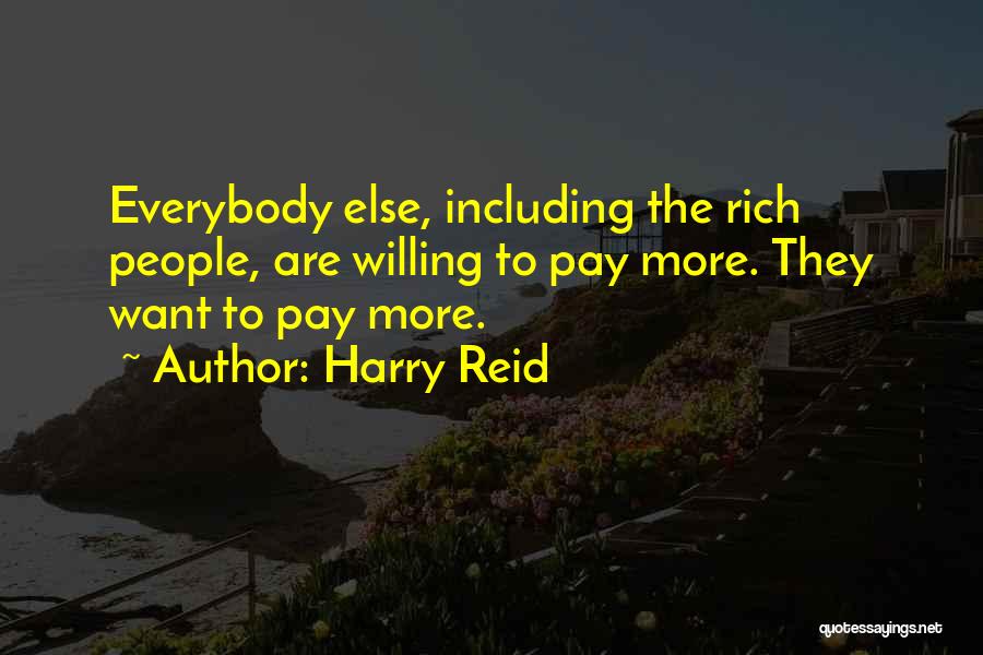 Harry Reid Quotes: Everybody Else, Including The Rich People, Are Willing To Pay More. They Want To Pay More.