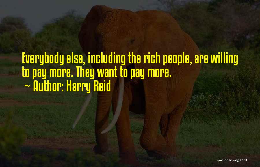 Harry Reid Quotes: Everybody Else, Including The Rich People, Are Willing To Pay More. They Want To Pay More.