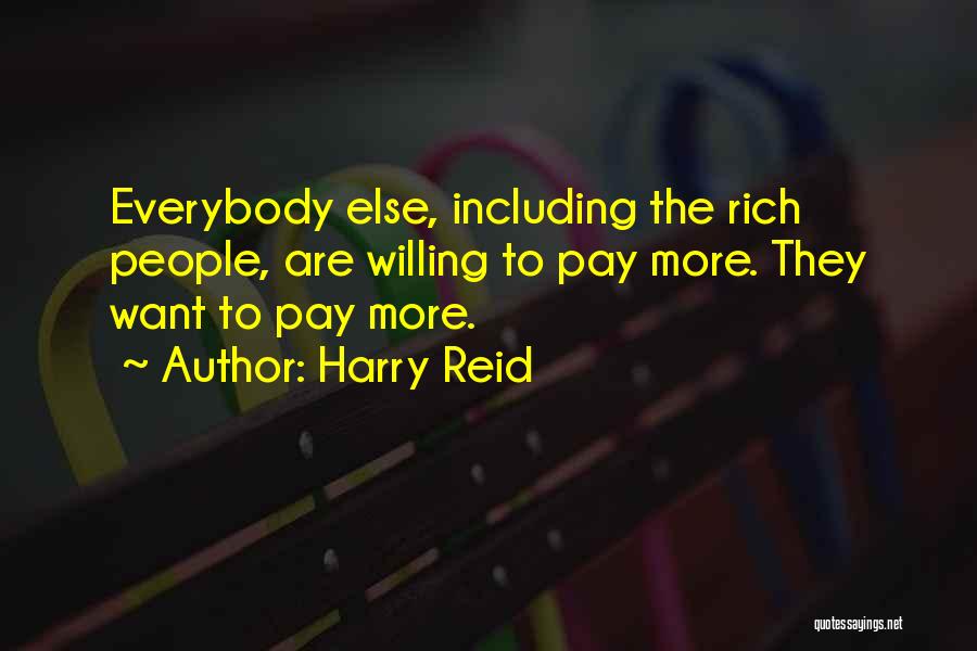 Harry Reid Quotes: Everybody Else, Including The Rich People, Are Willing To Pay More. They Want To Pay More.
