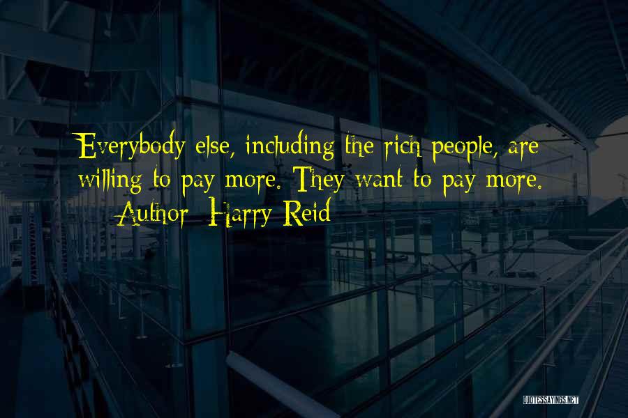 Harry Reid Quotes: Everybody Else, Including The Rich People, Are Willing To Pay More. They Want To Pay More.