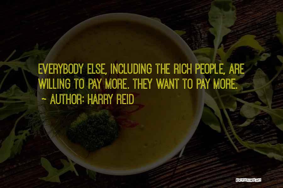 Harry Reid Quotes: Everybody Else, Including The Rich People, Are Willing To Pay More. They Want To Pay More.