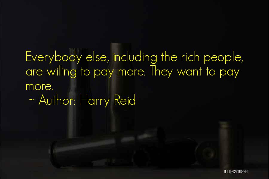 Harry Reid Quotes: Everybody Else, Including The Rich People, Are Willing To Pay More. They Want To Pay More.
