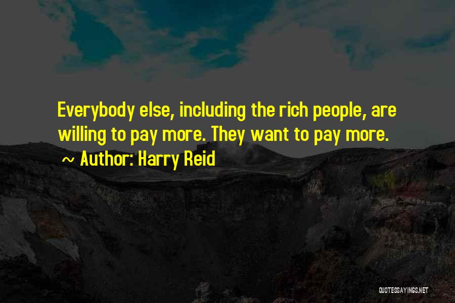 Harry Reid Quotes: Everybody Else, Including The Rich People, Are Willing To Pay More. They Want To Pay More.