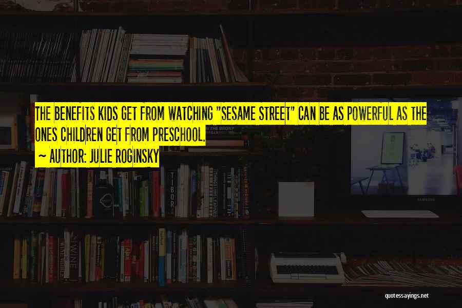 Julie Roginsky Quotes: The Benefits Kids Get From Watching Sesame Street Can Be As Powerful As The Ones Children Get From Preschool.