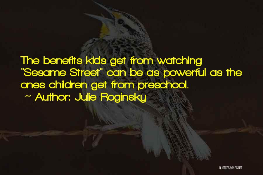 Julie Roginsky Quotes: The Benefits Kids Get From Watching Sesame Street Can Be As Powerful As The Ones Children Get From Preschool.